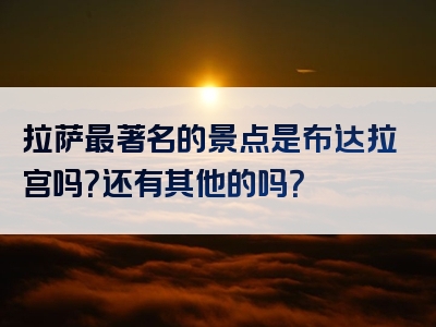 拉萨最著名的景点是布达拉宫吗？还有其他的吗？