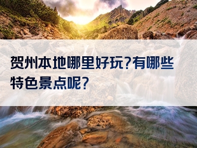 贺州本地哪里好玩？有哪些特色景点呢？