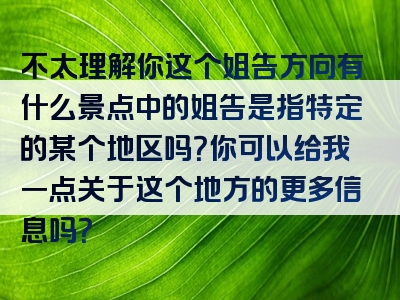 不太理解你这个姐告方向有什么景点中的姐告是指特定的某个地区吗？你可以给我一点关于这个地方的更多信息吗？