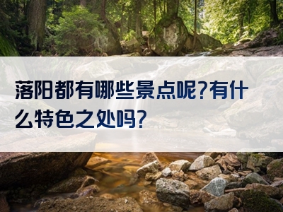 落阳都有哪些景点呢？有什么特色之处吗？