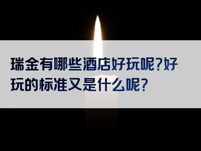 瑞金有哪些酒店好玩呢？好玩的标准又是什么呢？