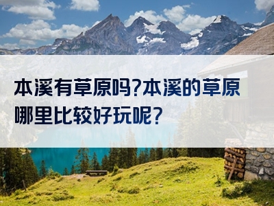 本溪有草原吗？本溪的草原哪里比较好玩呢？