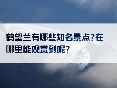 鹤望兰有哪些知名景点？在哪里能观赏到呢？