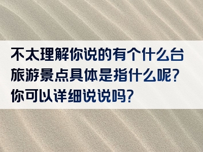 不太理解你说的有个什么台旅游景点具体是指什么呢？你可以详细说说吗？