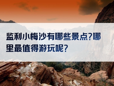 监利小梅沙有哪些景点？哪里最值得游玩呢？
