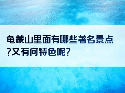 龟蒙山里面有哪些著名景点？又有何特色呢？