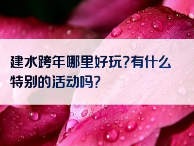 建水跨年哪里好玩？有什么特别的活动吗？
