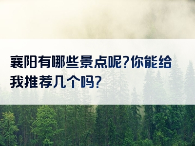 襄阳有哪些景点呢？你能给我推荐几个吗？