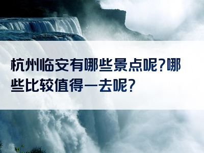杭州临安有哪些景点呢？哪些比较值得一去呢？