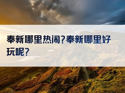 奉新哪里热闹？奉新哪里好玩呢？