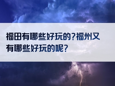 福田有哪些好玩的？福州又有哪些好玩的呢？
