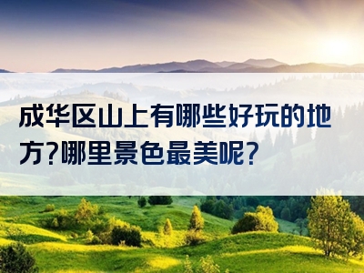 成华区山上有哪些好玩的地方？哪里景色最美呢？