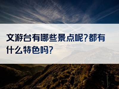 文游台有哪些景点呢？都有什么特色吗？