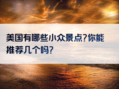 美国有哪些小众景点？你能推荐几个吗？