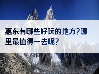 惠东有哪些好玩的地方？哪里最值得一去呢？